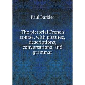 

Книга The pictorial French course, with pictures, descriptions, conversations, and grammar