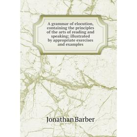 

Книга A grammar of elocution, containing the principles of the arts of reading and speaking; illustrated by appropriate exercises and examples