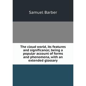 

Книга The cloud world, its features and significance; being a popular account of forms and phenomena, with an extended glossary