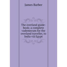 

Книга The overland guide-book; a complete vademecum for the overland traveller, to India viâ Egypt