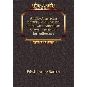 

Книга Anglo-American pottery; old English china with American views; a manual for collectors