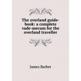 

Книга The overland guide-book: a complete vade-mecum for the overland traveller
