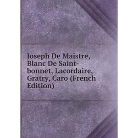 

Книга Joseph De Maistre, Blanc De Saint-bonnet, Lacordaire, Gratry, Caro