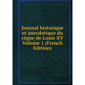 

Книга Journal historique et anecdotique du règne de Louis XV Volume 1