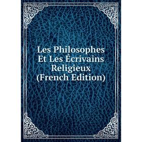 

Книга Les Philosophes Et Les Écrivains Religieux
