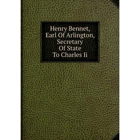 

Книга Henry Bennet, Earl Of Arlington, Secretary Of State To Charles Ii