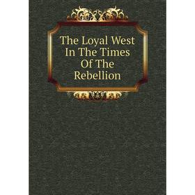 

Книга The Loyal West In The Times Of The Rebellion
