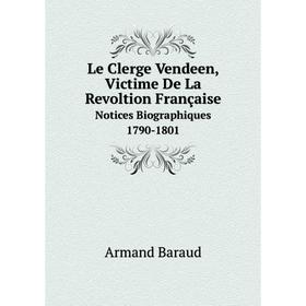 

Книга Le Clerge Vendeen, Victime De La Revoltion FrançaiseNotices Biographiques 1790-1801