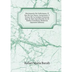 

Книга Diccionario De Galicismos, Ó Sea De Las Voces, Locuciones Y Frases De La Lengua Francesa Que Se Han Introducido En El Habla Castellana Moderna (