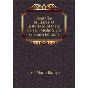 

Книга Biografías Militares, O Historia Militar Del País En Medio Siglo (Spanish Edition)