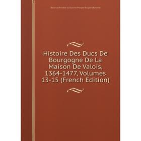 

Книга Histoire Des Ducs De Bourgogne De La Maison De Valois, 1364-1477, Volumes 13-15 (French Edition)