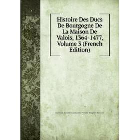 

Книга Histoire Des Ducs De Bourgogne De La Maison De Valois, 1364-1477, Volume 3 (French Edition)