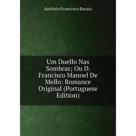 

Книга Um Duello Nas Sombras; Ou D. Francisco Manoel De Mello: Romance Original (Portuguese Edition)