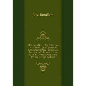 

Книга Méthodes Nouvelles Et Faciles De Calculer Les Progressions Génératrices Pour Former Les Pulssances Et Extraire Leurs Racines, De Multiplier Et D