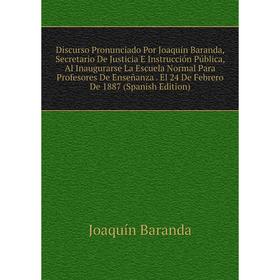 

Книга Discurso Pronunciado Por Joaquín Baranda, Secretario De Justicia E Instrucción Pública, Al Inaugurarse La Escuela Normal Para Profesores De Ense