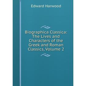 

Книга Biographica Classica: The Lives and Characters of the Greek and Roman Classics, Volume 2