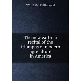 

Книга The new earth: a recital of the triumphs of modern agriculture in America