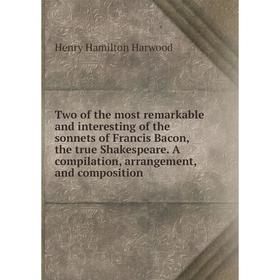 

Книга Two of the most remarkable and interesting of the sonnets of Francis Bacon, the true Shakespeare. A compilation, arrangement