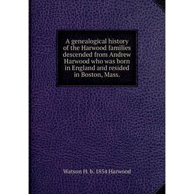 

Книга A genealogical history of the Harwood families descended from Andrew Harwood who was born in England and resided in Boston