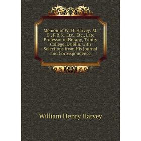 

Книга Memoir of W H Harvey: MD, FRS, Late Professor of Botany, Trinity College, Dublin with Selections from His Journal and Corresponden