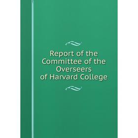 

Книга Report of the Committee of the Overseers of Harvard College