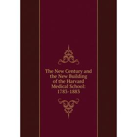 

Книга The New Century and the New Building of the Harvard Medical School: 1783-1883
