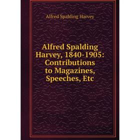 

Книга Alfred Spalding Harvey, 1840-1905: Contributions to Magazines, Speeches, Etc