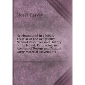 

Книга Newfoundland in 1900: A Treatise of the Geography, Natural Resources and History of the Island, Embracing an Account of Recent and Present Large