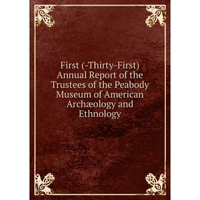 

Книга First (-Thirty-First) Annual Report of the Trustees of the Peabody Museum of American Archæology and Ethnology