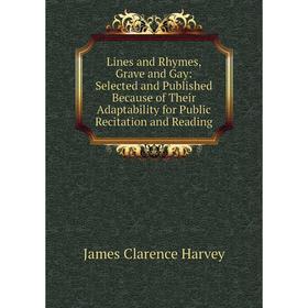 

Книга Lines and Rhymes, Grave and Gay: Selected and Published Because of the ir Adaptability for Public Recitation and Reading