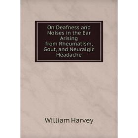 

Книга On Deafness and Noises in the Ear Arising from Rheumatism, Gout, and Neuralgic Headache