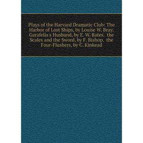

Книга Plays of the Harvard Dramatic Club: The Harbor of Lost Ships, by Louise W. Bray. Garafelia's Husband, by E. W. Bates. the Scales and the Sword,