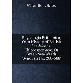 

Книга Phycologia Britannica, Or, a History of British Sea-Weeds: Chlorospermeæ, Or Green Sea-Weeds