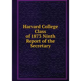 

Книга Harvard College Class of 1873 Ninth Report of the Secretary