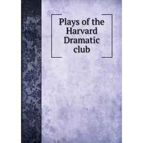 

Книга Plays of the Harvard Dramatic club