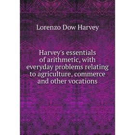 

Книга Harvey's essentials of arithmetic, with everyday problems relating to agriculture, commerce and other vocations