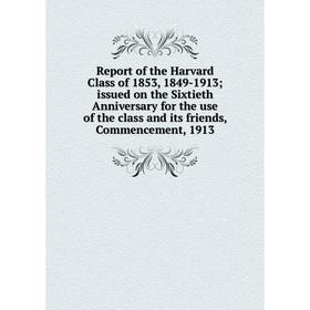 

Книга Report of the Harvard Class of 1853, 1849-1913; issued on the Sixtieth Anniversary for the use of the class and its friends