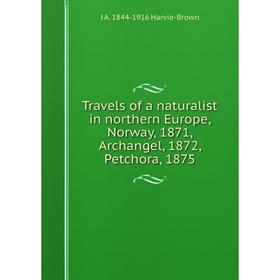 

Книга Travels of a naturalist in northern Europe, Norway, 1871, Archangel, 1872, Petchora, 1875