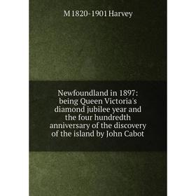 

Книга Newfoundland in 1897: being Queen Victoria's diamond jubilee year and the four hundredth anniversary of the discovery of the island by John Cabo