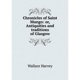 

Книга Chronicles of Saint Mungo: or, Antiquities and traditions of Glasgow