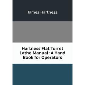 

Книга Hartness Flat Turret Lathe Manual: A Hand Book for Operators