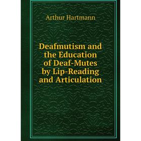 

Книга Deafmutism and the Education of Deaf-Mutes by Lip-Reading and Articulation