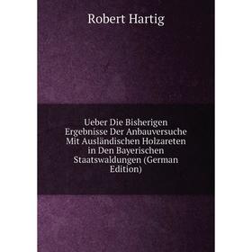 

Книга Ueber Die Bisherigen Ergebnisse Der Anbauversuche Mit Ausländischen Holzareten in Den Bayerischen Staatswaldungen