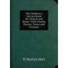 

Книга The Children's Service Book for Church and Home: With Chants, Hymns, Tunes and Sermons