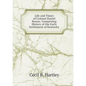 

Книга Life and Times of Colonel Daniel Boone: Comprising History of the Early Settlement of Kentucky