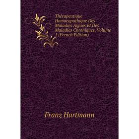 

Книга Thérapeutique Homoeopathique Des Maladies Aiguës Et Des Maladies Chroniques, Volume 1 (French Edition)