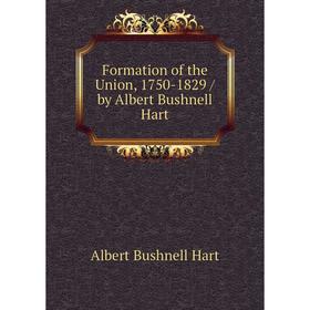 

Книга Formation of the Union, 1750-1829 / by Albert Bushnell Hart