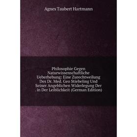 

Книга Philosophie Gegen Naturwissenschaftliche Ueberhebung: Eine Zurechtweilung Des Dr. Med. Geo Stiebeling Und Seiner Angeblichen Widerlegung Der. in