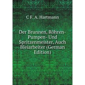 

Книга Der Brunnen, Röhren-Pumpen- Und Spritzenmeister, Auch Bleiarbeiter (German Edition)