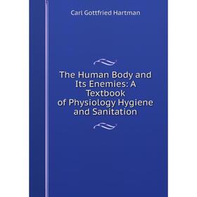

Книга The Human Body and Its Enemies: A Textbook of Physiology Hygiene and Sanitation